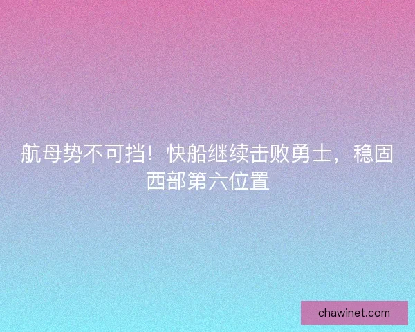 航母势不可挡！快船继续击败勇士，稳固西部第六位置