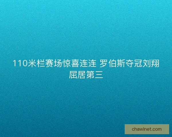 110米栏赛场惊喜连连 罗伯斯夺冠刘翔屈居第三