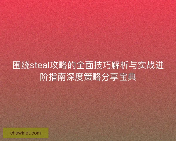 围绕steal攻略的全面技巧解析与实战进阶指南深度策略分享宝典