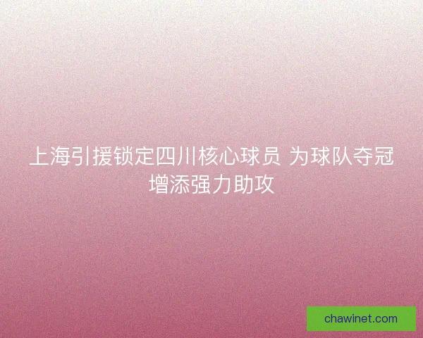 上海引援锁定四川核心球员 为球队夺冠增添强力助攻